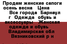 Продам женские сапоги осень-весна › Цена ­ 2 200 - Все города, Барнаул г. Одежда, обувь и аксессуары » Женская одежда и обувь   . Владимирская обл.,Вязниковский р-н